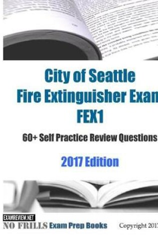 Cover of City of Seattle Fire Extinguisher Exam FEX1 60+ Self Practice Review Questions 2017 Edition