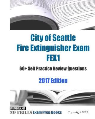 Book cover for City of Seattle Fire Extinguisher Exam FEX1 60+ Self Practice Review Questions 2017 Edition