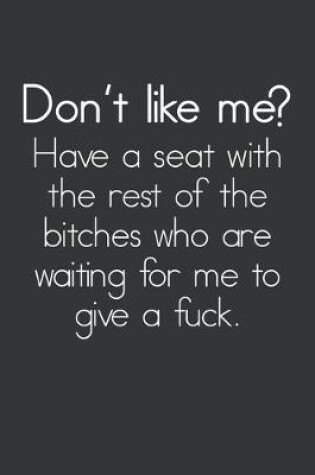 Cover of Don't Like Me? Have A Seat With The Rest Of The Bitches Who Are Waiting For Me To Give A Fuck