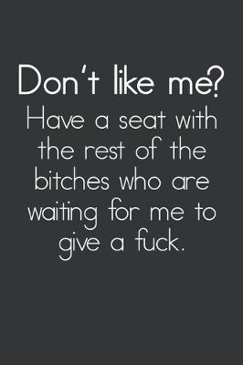 Cover of Don't Like Me? Have A Seat With The Rest Of The Bitches Who Are Waiting For Me To Give A Fuck