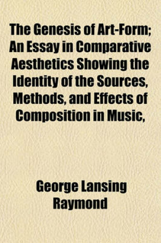 Cover of The Genesis of Art-Form; An Essay in Comparative Aesthetics Showing the Identity of the Sources, Methods, and Effects of Composition in Music,