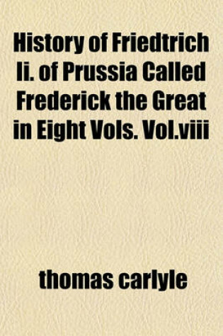 Cover of History of Friedtrich II. of Prussia Called Frederick the Great in Eight Vols. Vol.VIII