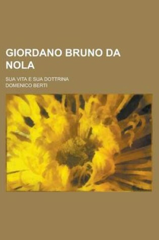 Cover of Giordano Bruno Da Nola; Sua Vita E Sua Dottrina