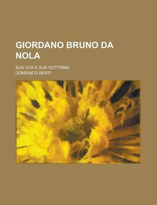 Book cover for Giordano Bruno Da Nola; Sua Vita E Sua Dottrina