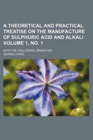 Cover of A Theoretical and Practical Treatise on the Manufacture of Sulphuric Acid and Alkali Volume 1, No. 1; With the Collateral Branches