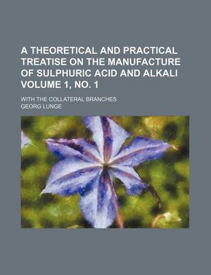 Book cover for A Theoretical and Practical Treatise on the Manufacture of Sulphuric Acid and Alkali Volume 1, No. 1; With the Collateral Branches