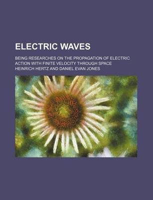 Book cover for Electric Waves; Being Researches on the Propagation of Electric Action with Finite Velocity Through Space