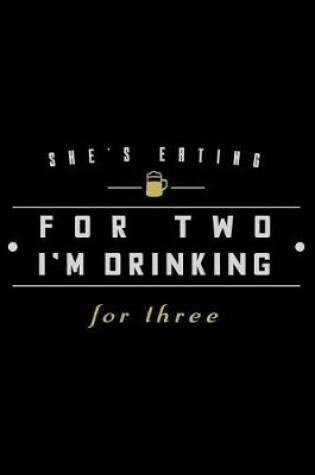 Cover of She's Eating for Two I'm Drinking for Three