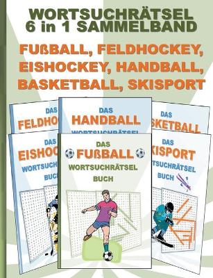 Book cover for WORTSUCHRÄTSEL 6 in 1 SAMMELBAND FUßBALL, FELDHOCKEY, EISHOCKEY, HANDBALL, BASKETBALL, SKISPORT