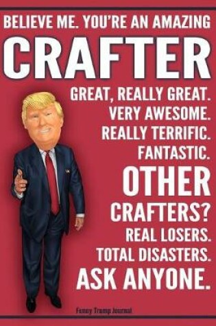 Cover of Funny Trump Journal - Believe Me. You're An Amazing Crafter Great, Really Great. Very Awesome. Fantastic. Other Crafters Total Disasters. Ask Anyone.