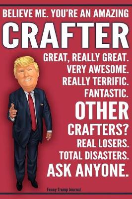 Book cover for Funny Trump Journal - Believe Me. You're An Amazing Crafter Great, Really Great. Very Awesome. Fantastic. Other Crafters Total Disasters. Ask Anyone.