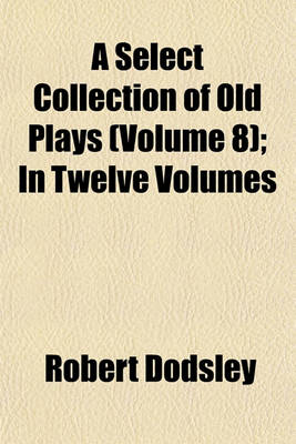 Book cover for A Select Collection of Old Plays (Volume 8); In Twelve Volumes