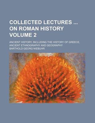 Book cover for Collected Lectures on Roman History Volume 2; Ancient History, Including the History of Greece, Ancient Ethnography and Geography