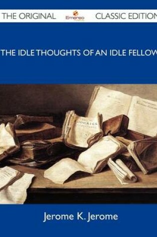 Cover of The Idle Thoughts of an Idle Fellow - The Original Classic Edition