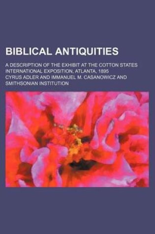 Cover of Biblical Antiquities; A Description of the Exhibit at the Cotton States International Exposition, Atlanta, 1895