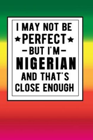 Cover of I May Not Be Perfect But I'm Nigerian And That's Close Enough