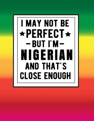 Book cover for I May Not Be Perfect But I'm Nigerian And That's Close Enough