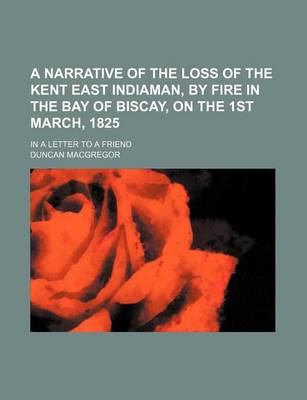 Book cover for A Narrative of the Loss of the Kent East Indiaman, by Fire in the Bay of Biscay, on the 1st March, 1825; In a Letter to a Friend