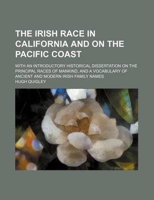 Book cover for The Irish Race in California and on the Pacific Coast; With an Introductory Historical Dissertation on the Principal Races of Mankind, and a Vocabulary of Ancient and Modern Irish Family Names