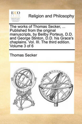 Cover of The Works of Thomas Secker, ... Published from the Original Manuscripts, by Beilby Porteus, D.D. and George Stinton, D.D. His Grace's Chaplains. Vol. III. the Third Edition. Volume 3 of 6