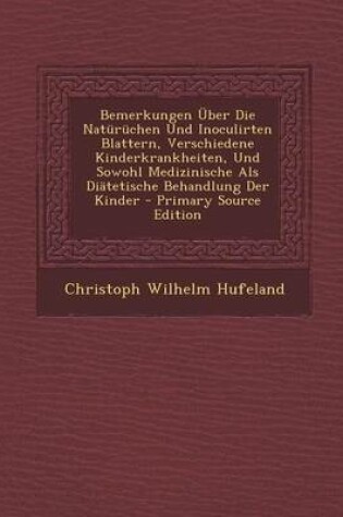 Cover of Bemerkungen Uber Die Naturuchen Und Inoculirten Blattern, Verschiedene Kinderkrankheiten, Und Sowohl Medizinische ALS Diatetische Behandlung Der Kinder - Primary Source Edition