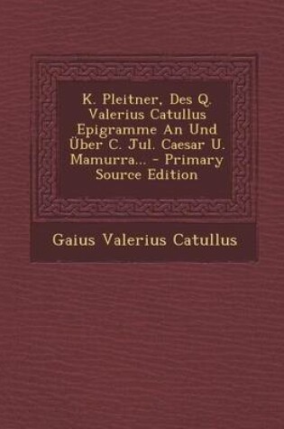 Cover of K. Pleitner, Des Q. Valerius Catullus Epigramme an Und Uber C. Jul. Caesar U. Mamurra... - Primary Source Edition