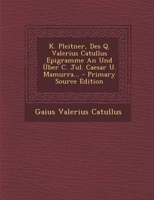 Book cover for K. Pleitner, Des Q. Valerius Catullus Epigramme an Und Uber C. Jul. Caesar U. Mamurra... - Primary Source Edition