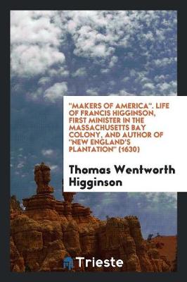 Book cover for Makers of America. Life of Francis Higginson, First Minister in the Massachusetts Bay Colony, and Author of New England's Plantation (1630)