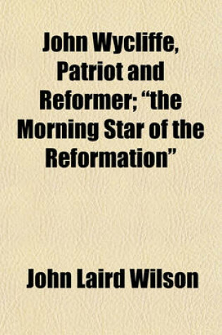 Cover of John Wycliffe, Patriot and Reformer; "The Morning Star of the Reformation"