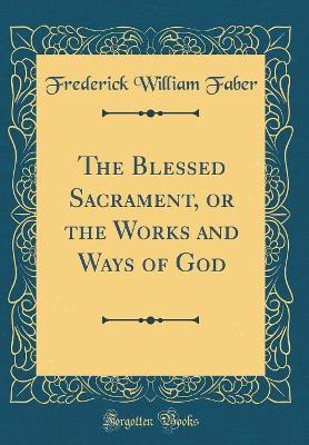 Book cover for The Blessed Sacrament, or the Works and Ways of God (Classic Reprint)