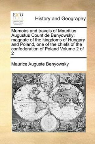 Cover of Memoirs and travels of Mauritius Augustus Count de Benyowsky; magnate of the kingdoms of Hungary and Poland, one of the chiefs of the confederation of Poland Volume 2 of 2