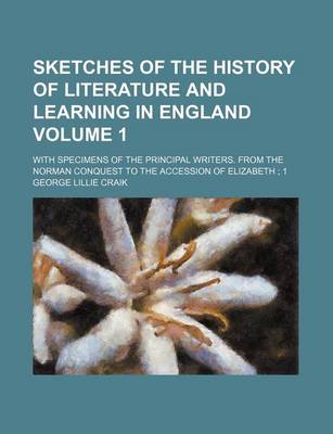 Book cover for Sketches of the History of Literature and Learning in England Volume 1; With Specimens of the Principal Writers. from the Norman Conquest to the Accession of Elizabeth 1