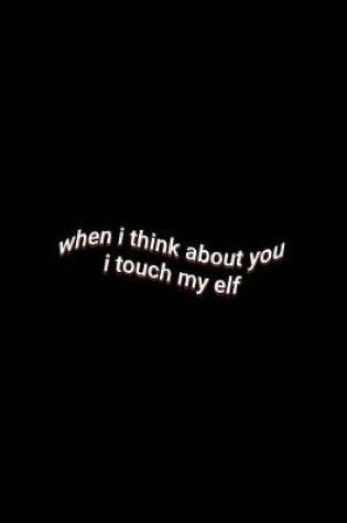 Cover of when i think about you i touch my elf