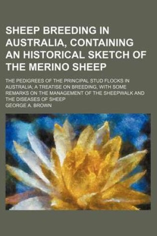 Cover of Sheep Breeding in Australia, Containing an Historical Sketch of the Merino Sheep; The Pedigrees of the Principal Stud Flocks in Australia a Treatise on Breeding, with Some Remarks on the Management of the Sheepwalk and the Diseases of Sheep