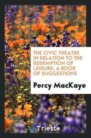 Cover of The Civic Theatre in Relation to the Redemption of Leisure; A Book of Suggestions