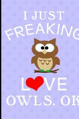 Cover of I Just Freaking Love Owls, Ok, Composition Notebook, 5x5 Quad Rule Graph Paper