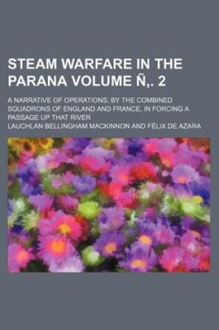 Cover of Steam Warfare in the Parana; A Narrative of Operations, by the Combined Squadrons of England and France, in Forcing a Passage Up That River Volume N .