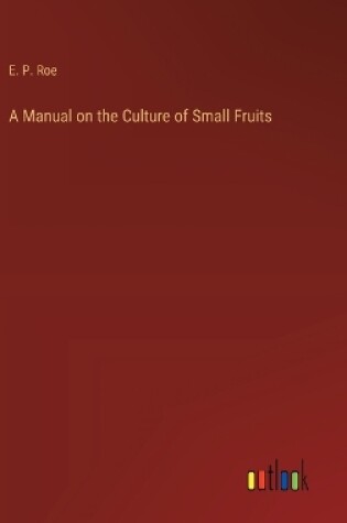 Cover of A Manual on the Culture of Small Fruits