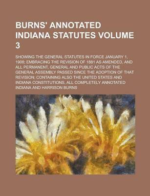 Book cover for Burns' Annotated Indiana Statutes; Showing the General Statutes in Force January 1, 1908; Embracing the Revision of 1881 as Amended, and All Permanent