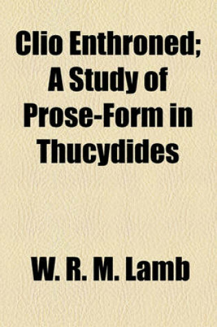 Cover of Clio Enthroned; A Study of Prose-Form in Thucydides