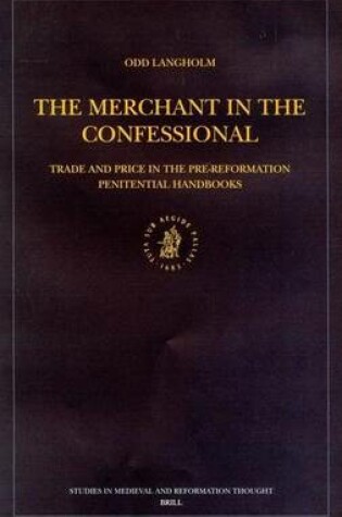 Cover of Merchant in the Confessional, The: Trade and Price in the Pre-Reformation Penitential Handbooks. Studies in Medieval and Reformation Thought Volume XCIII