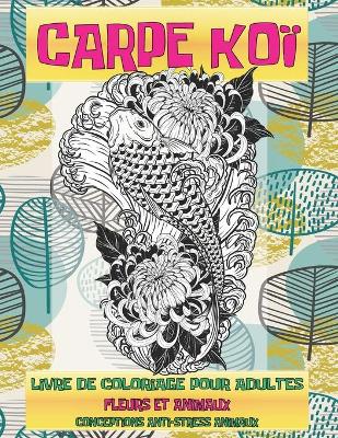 Book cover for Livre de coloriage pour adultes - Conceptions anti-stress Animaux - Fleurs et animaux - Carpe koi