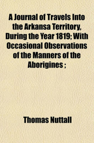 Cover of A Journal of Travels Into the Arkansa Territory, During the Year 1819; With Occasional Observations of the Manners of the Aborigines;