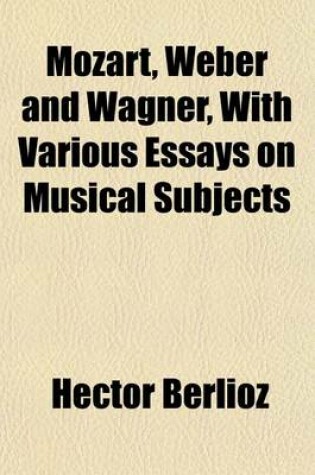 Cover of Mozart, Weber and Wagner, with Various Essays on Musical Subjects