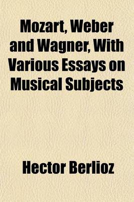 Book cover for Mozart, Weber and Wagner, with Various Essays on Musical Subjects