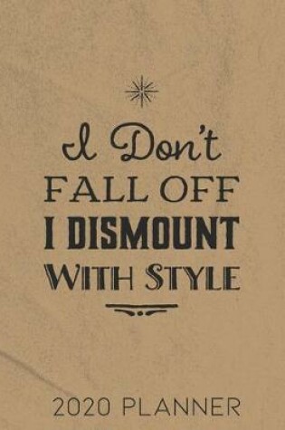 Cover of I Don't Fall Off I Dismount With Style 2020 Planner