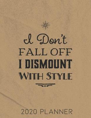 Book cover for I Don't Fall Off I Dismount With Style 2020 Planner