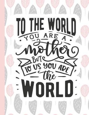 Cover of To the World You Are a Mother But to Us You Are the World