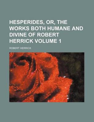 Book cover for Hesperides, Or, the Works Both Humane and Divine of Robert Herrick Volume 1