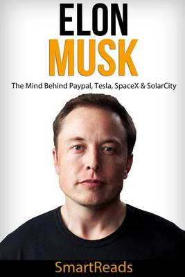 Cover of Elon Musk - The Mind Behind Paypal, Tesla, Spacex & Solarcity